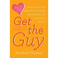 Get the Guy: Learn Secrets of the Male Mind to Find the Man You Want and the Love You Deserve