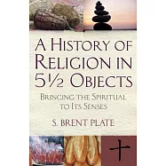 A History of Religion in 5 1/2 Objects: Bringing the Spiritual to Its Senses
