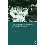 The Making and Breaking of Soviet Lithuania: Memory and Modernity in the Wake of War