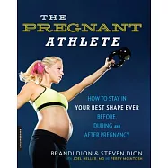 The Pregnant Athlete: How to Stay in Your Best Shape Ever - Before, During, and After Pregnancy