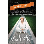 What If...: A Lifetime of Questions, Speculations, Reasonable Guesses, and a Few Things I Know for Sure