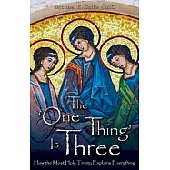 The One Thing Is Three: How the Most Holy Trinity Explains Everything