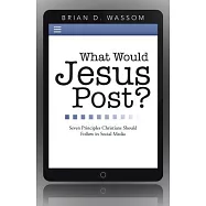 What Would Jesus Post?: Seven Principles Christians Should Follow in Social Media
