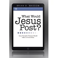 What Would Jesus Post?: Seven Principles Christians Should Follow in Social Media