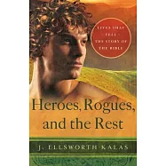 Heroes, Rogues, and the Rest: Lives That Tell the Story of the Bible