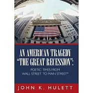An American Tragedy-the Great Recession: Poetic Times from Wall Street to Main Street &copy;