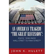 An American Tragedy-the Great Recession: Poetic Times from Wall Street to Main Street &copy;