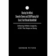Racing the Wind: Seventy-Seven and Still Playing Full-Court, Fast-Break Basketball: Achieving Athletic Longevity, a