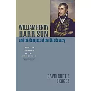 William Henry Harrison and the Conquest of the Ohio Country: Frontier Fighting in the War of 1812