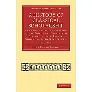 A History of Classical Scholarship: From the Revival of Learning to the End of the Eighteenth Century in Italy, France, England