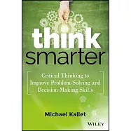 Think Smarter: Critical Thinking to Improve Problem-Solving and Decision-Making Skills
