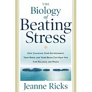 The Biology of Beating Stress: How Changing Your Environment, Your Body, and Your Brain Can Help You Find Balance and