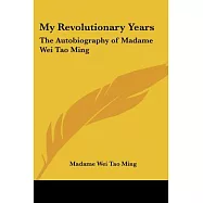 My Revolutionary Years: The Autobiography of Madame Wei Tao Ming