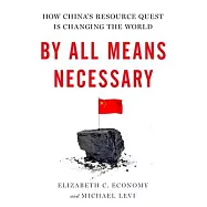 By All Means Necessary: How China’s Resource Quest Is Changing the World