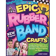 Epic Rubber Band Crafts: Totally Cool Gadget Gear, Never Before Seen Bracelets, Awesome Action Figures, and More!