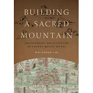 Building a Sacred Mountain: The Buddhist Architecture of China’s Mount Wutai