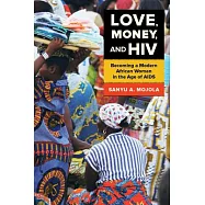Love, Money, and HIV: Becoming a Modern African Woman in the Age of AIDS