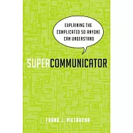 Supercommunicator: Explaining the Complicated So Anyone Can Understand