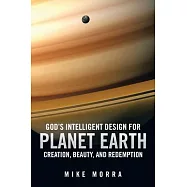 God&rsquo;s Intelligent Design for Planet Earth: Creation, Beauty, and Redemption