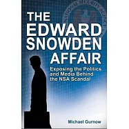 The Edward Snowden Affair: Exposing the Politics and Media Behind the NSA Scandal