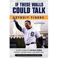 If These Walls Could Talk: Detroit Tigers: Stories from the Detroit Tigers&rsquo; Dugout, Locker Room, and Press Box