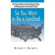 So You Want to Be a Landlord: A Practical, No-nonsense Guide to Buying, Selling, and Managing Low-income Rental