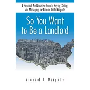 So You Want to Be a Landlord: A Practical, No-nonsense Guide to Buying, Selling, and Managing Low-income Rental