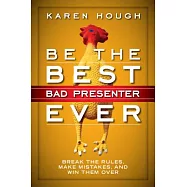 Be the Best Bad Presenter Ever: Break the Rules, Make Mistakes, and Win Them over