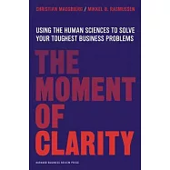 The Moment of Clarity: Using the Human Sciences to Solve Your Hardest Business Problems