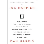10% Happier: How I Tamed the Voice in My Head, Reduced Stress Without Losing My Edge, and Found Self-Help That Actually Works - A T