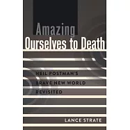 Amazing Ourselves to Death: Neil Postman S Brave New World Revisited