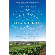 The Road to Burgundy: The Unlikely Story of an American Making Wine and a New Life in France