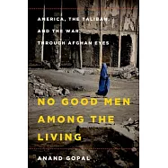 No Good Men Among the Living: America, the Taliban, and the War Through Afghan Eyes