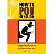 How to Poo on Holiday: This Practical Guide to Foreign Toilet Hardware and Customes Will Ease Your Passage When Traveling Abroad
