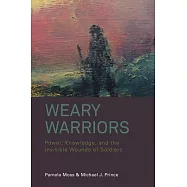 Weary Warriors: Power, Knowledge, and the Invisible Wounds of Soldiers. Pamela Moss and Michael J. Prince