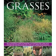 Grasses: An Illustrated Guide to Varieties, Cultivation and Care, with Step-by-Step Instructions and over 160 Superb Photographs