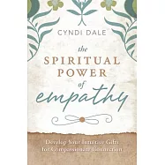The Spiritual Power of Empathy: Develop Your Intuitive Gifts for Compassionate Connection