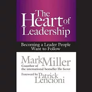 The Heart of Leadership: Becoming a Leader People Want to Follow