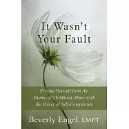 It Wasn’t Your Fault: Freeing Yourself from the Shame of Childhood Abuse With the Power of Self-Compassion