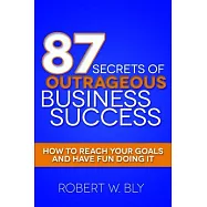 87 Secrets of Outrageous Business Success: How to Reach Your Goals and Have Fun Doing It