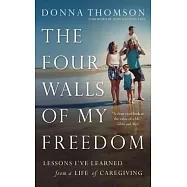 The Four Walls of My Freedom: Lessons I&rsquo;ve Learned from a Life of Caregiving