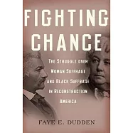 Fighting Chance: The Struggle Over Woman Suffrage and Black Suffrage in Reconstruction America