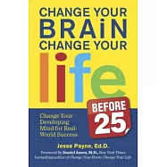 Change Your Brain, Change Your Life Before 25: Change Your Developing Mind for Real-World Success