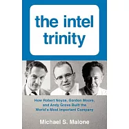 The Intel Trinity: How Robert Noyce, Gordon Moore, and Andy Grove Built the World’s Most Important Company