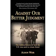 Against Our Better Judgment: The Hidden History of How the United States Was Used to Create Israel