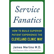 Service Fanatics: How to Build Superior Patient Experience the Cleveland Clinic Way