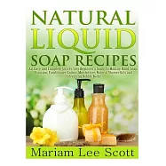 Natural Liquid Soap Recipes: An Easy and Complete Step by Step Beginners Guide to Making Hand Soap, Shampoo