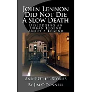 John Lennon Did Not Die a Slow Death: Dislodging an Urban Legend About a Legend (And 9 Other Stories)