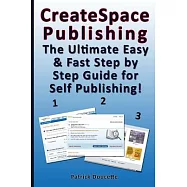Createspace Publishing: The Ultimate Easy & Fast Step by Step Guide for Self Publishing!