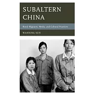 Subaltern China: Rural Migrants, Media, and Cultural Practices